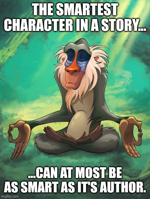 If God is unreal, then why is The Diety realistic Infinity beyond human comprehension? Answer me that, unbelievers! | THE SMARTEST CHARACTER IN A STORY... ...CAN AT MOST BE AS SMART AS IT'S AUTHOR. | image tagged in god,memes,rafiki wisdom,reality | made w/ Imgflip meme maker