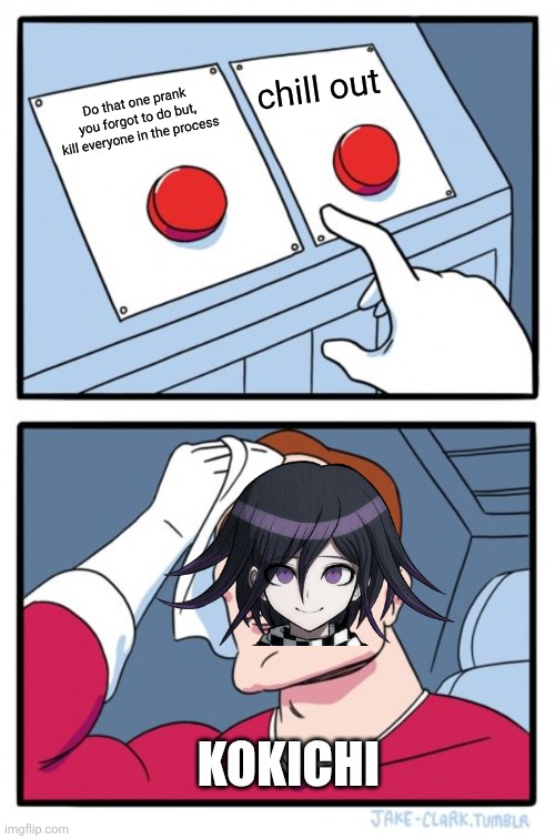 Two Buttons Meme | chill out; Do that one prank you forgot to do but, kill everyone in the process; KOKICHI | image tagged in memes,two buttons | made w/ Imgflip meme maker