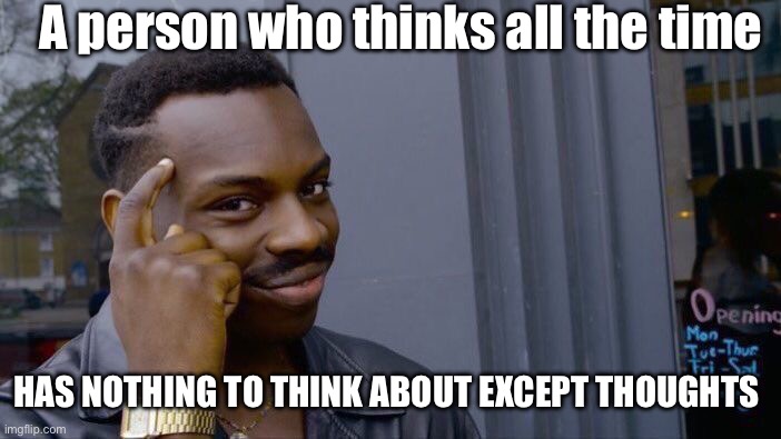 Roll Safe Think About It Meme | A person who thinks all the time; HAS NOTHING TO THINK ABOUT EXCEPT THOUGHTS | image tagged in memes,roll safe think about it | made w/ Imgflip meme maker