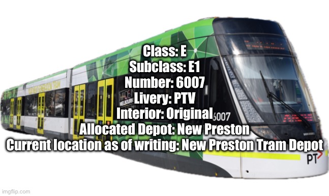 doxxing E1.6007 cuz idk im bored i ran out of meme ideas | Class: E
Subclass: E1
Number: 6007
Livery: PTV
Interior: Original
Allocated Depot: New Preston
Current location as of writing: New Preston Tram Depot | made w/ Imgflip meme maker