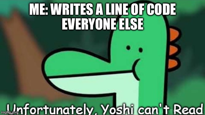 Am I the only one | ME: WRITES A LINE OF CODE
EVERYONE ELSE | image tagged in unfortunately yoshi can't read,code,programming,atagrelatedtoprogramming | made w/ Imgflip meme maker