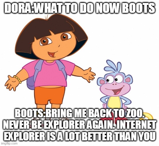 Dora the internet explorer | DORA:WHAT TO DO NOW BOOTS; BOOTS:BRING ME BACK TO ZOO. NEVER BE EXPLORER AGAIN. INTERNET EXPLORER IS A LOT BETTER THAN YOU | image tagged in dora the explorer | made w/ Imgflip meme maker