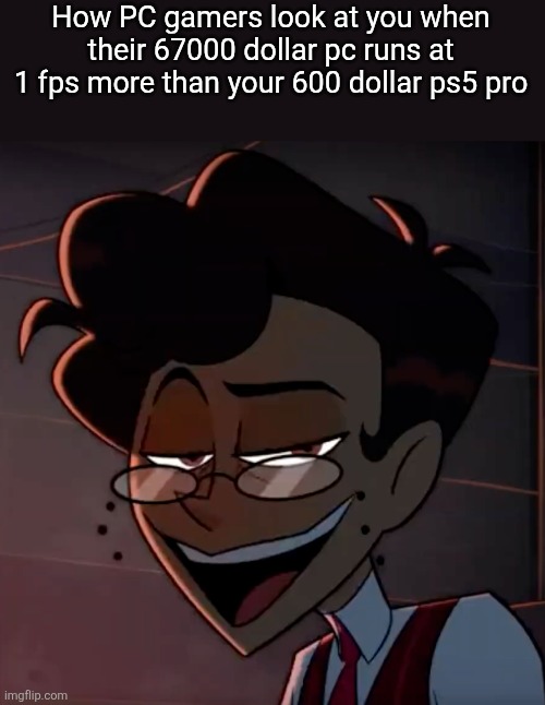 Alastor MC | How PC gamers look at you when their 67000 dollar pc runs at 1 fps more than your 600 dollar ps5 pro | image tagged in alastor mc | made w/ Imgflip meme maker