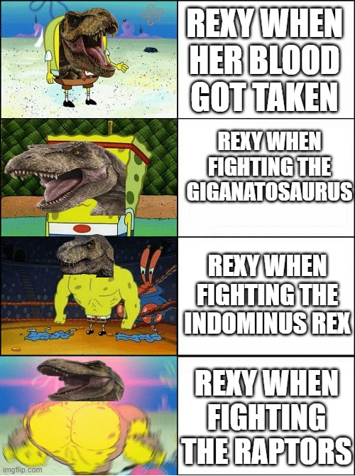 Sponge Finna Commit Muder | REXY WHEN HER BLOOD GOT TAKEN; REXY WHEN FIGHTING THE GIGANATOSAURUS; REXY WHEN FIGHTING THE INDOMINUS REX; REXY WHEN FIGHTING THE RAPTORS | image tagged in sponge finna commit muder | made w/ Imgflip meme maker