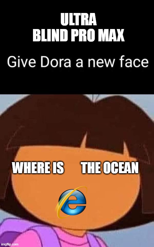 New Dora face | ULTRA BLIND PRO MAX; WHERE IS       THE OCEAN | image tagged in new dora face | made w/ Imgflip meme maker