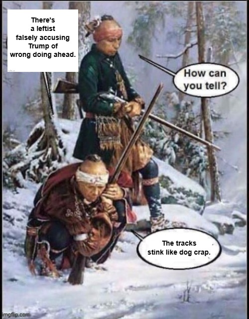 One can ALWAYS tell. | There's a leftist falsely accusing Trump of wrong doing ahead. The tracks stink like dog crap. | image tagged in white man been here | made w/ Imgflip meme maker