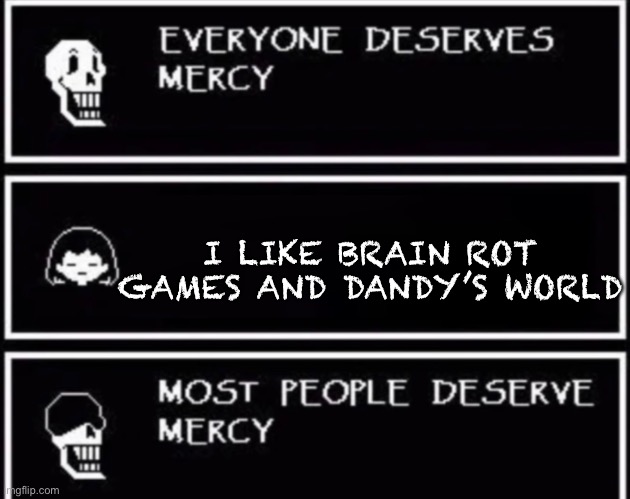 Everyone Deserves Mercy | I LIKE BRAIN ROT GAMES AND DANDY’S WORLD | image tagged in everyone deserves mercy | made w/ Imgflip meme maker
