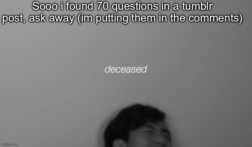 Eddy deceased | Sooo i found 70 questions in a tumblr post, ask away (im putting them in the comments) | image tagged in eddy deceased | made w/ Imgflip meme maker
