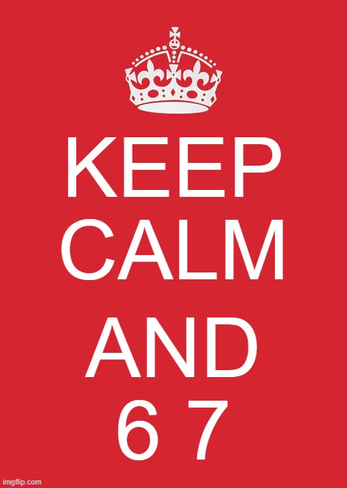 : ] | KEEP
CALM; AND
6 7 | image tagged in memes,keep calm and carry on red,67,6,7,six seven | made w/ Imgflip meme maker