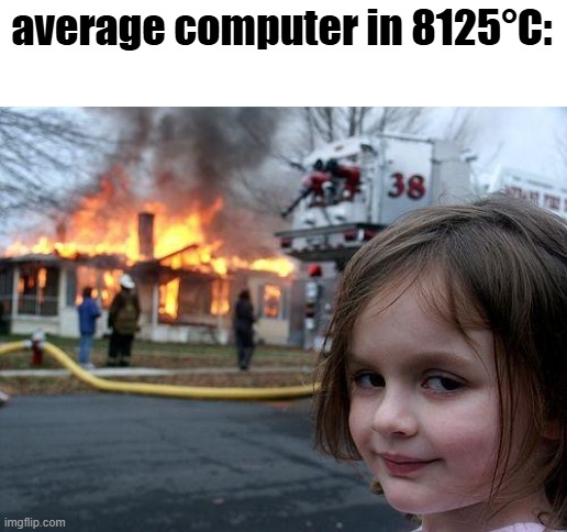 average computer in 8125°C: | image tagged in memes,disaster girl | made w/ Imgflip meme maker