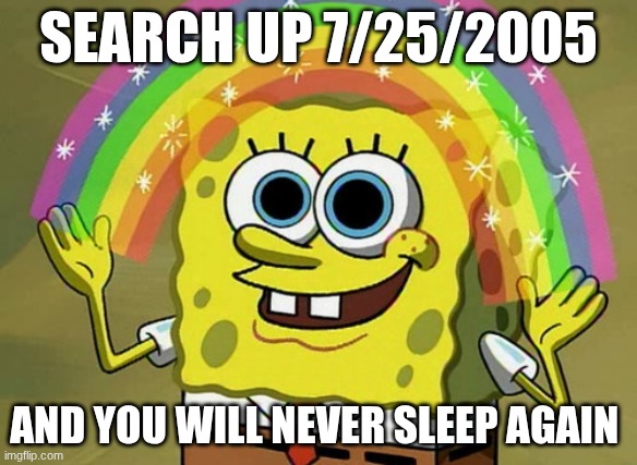 don't do it kids | SEARCH UP 7/25/2005; AND YOU WILL NEVER SLEEP AGAIN | image tagged in memes,imagination spongebob | made w/ Imgflip meme maker
