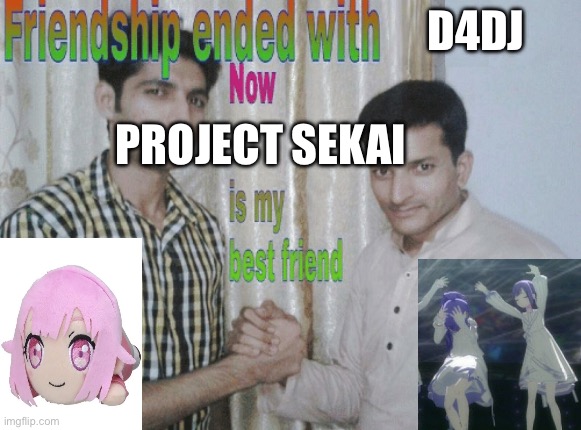 Friendship ended with X, now Y is my best friend | D4DJ; PROJECT SEKAI | image tagged in friendship ended with x now y is my best friend | made w/ Imgflip meme maker