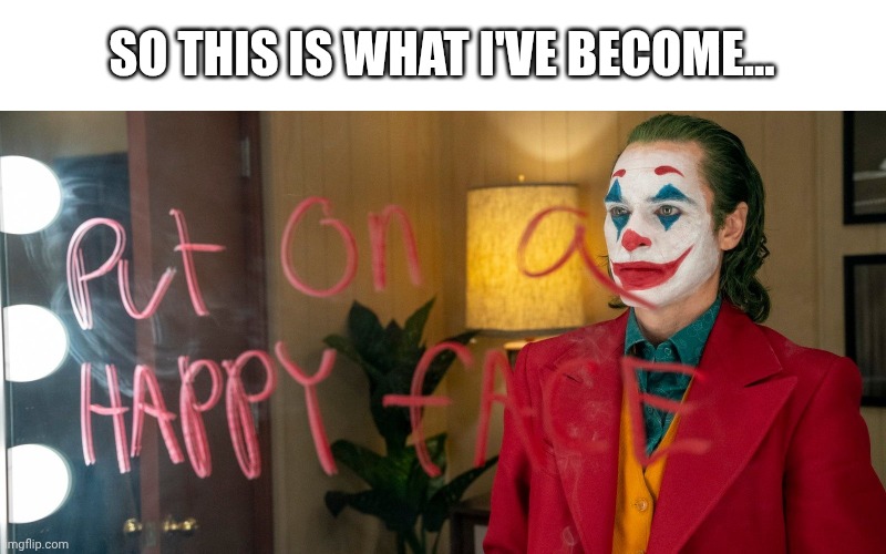 Joker Mirror | SO THIS IS WHAT I'VE BECOME... | image tagged in joker mirror | made w/ Imgflip meme maker
