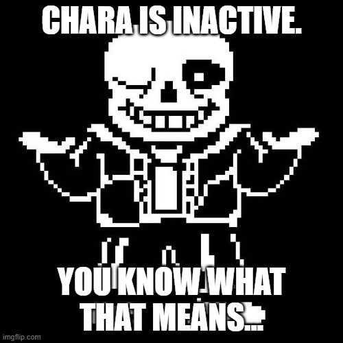 vote for if woshua should replace chara. | CHARA IS INACTIVE. YOU KNOW WHAT THAT MEANS... | image tagged in sans undertale | made w/ Imgflip meme maker