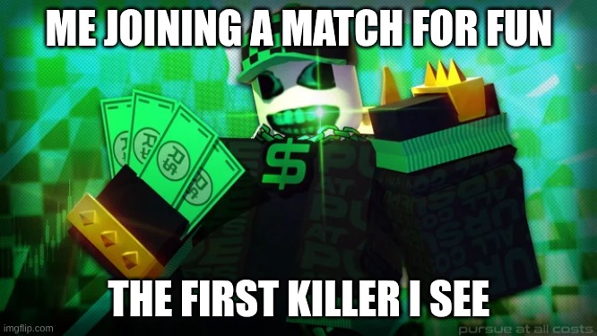 rich pursuer | ME JOINING A MATCH FOR FUN; THE FIRST KILLER I SEE | image tagged in rich pursuer | made w/ Imgflip meme maker