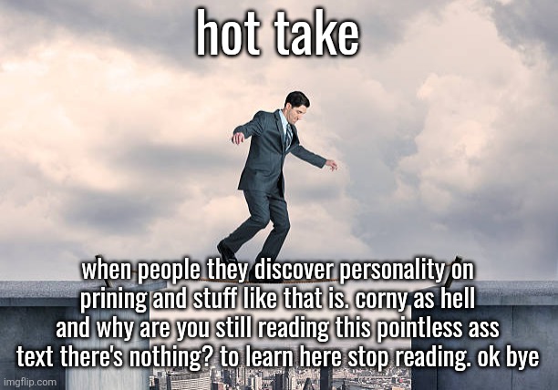 man walking on rope | hot take; when people they discover personality on prining and stuff like that is. corny as hell and why are you still reading this pointless ass text there's nothing? to learn here stop reading. ok bye | image tagged in man walking on rope | made w/ Imgflip meme maker