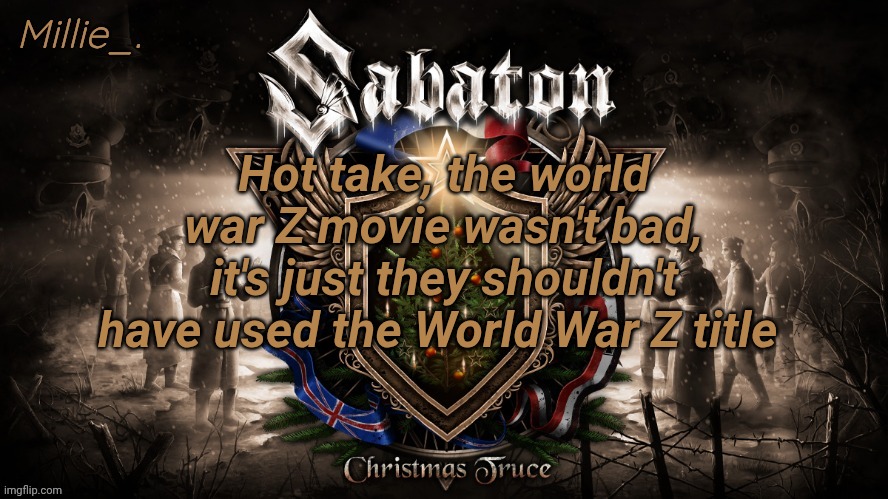 Millie's December announcement template | Hot take, the world war Z movie wasn't bad, it's just they shouldn't have used the World War Z title | image tagged in millie's december announcement template | made w/ Imgflip meme maker