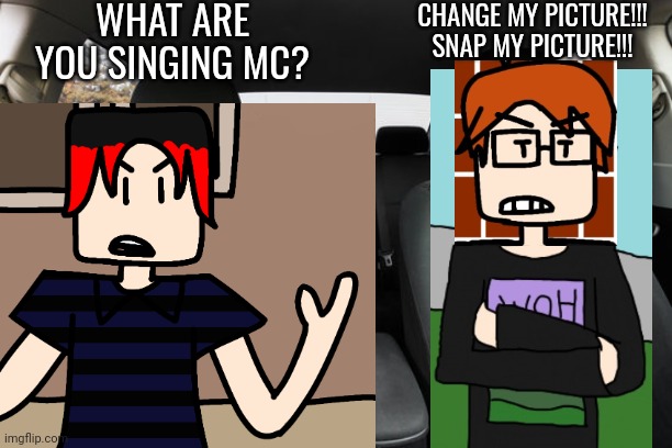 William heard MC singing a misheard lyric when it plays on his phone. | WHAT ARE YOU SINGING MC? CHANGE MY PICTURE!!! SNAP MY PICTURE!!! | image tagged in snap my picture,mc,william,comics,moscovio may,misheard lyrics | made w/ Imgflip meme maker