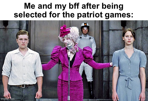 I’m scared if this is real | Me and my bff after being selected for the patriot games: | image tagged in hunger games,patriot games,msmg,donald trump | made w/ Imgflip meme maker
