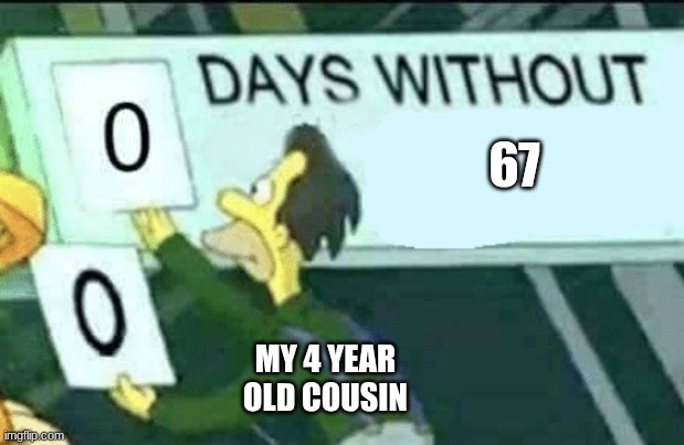 0 days without (Lenny, Simpsons) | 67; MY 4 YEAR OLD COUSIN | image tagged in 0 days without lenny simpsons | made w/ Imgflip meme maker