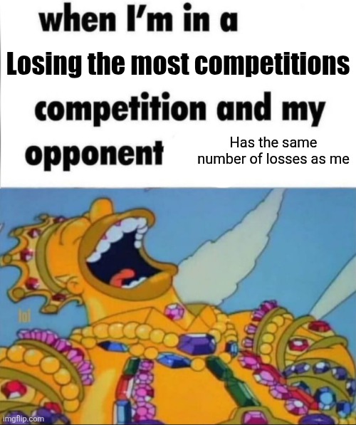Wait hold on | Losing the most competitions; Has the same number of losses as me | image tagged in when i'm in a competition and my opponent is winner edition | made w/ Imgflip meme maker