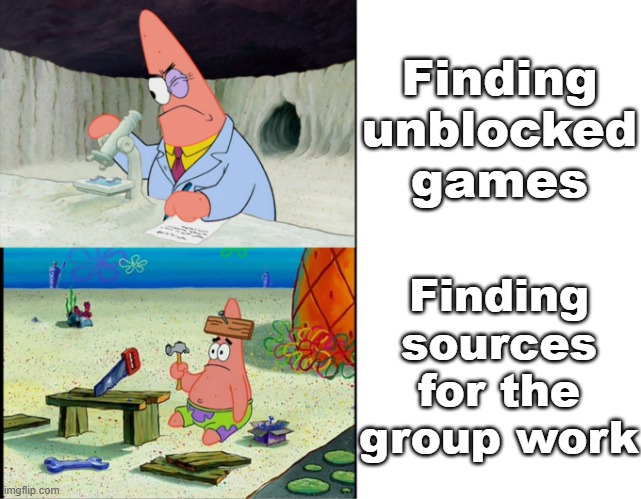 Scientist Patrick | Finding unblocked games Finding sources for the group work | image tagged in scientist patrick | made w/ Imgflip meme maker