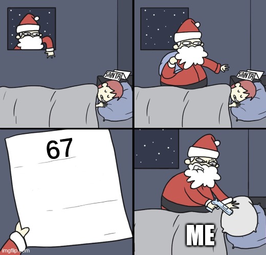 Letter to Murderous Santa | 67; ME | image tagged in letter to murderous santa | made w/ Imgflip meme maker