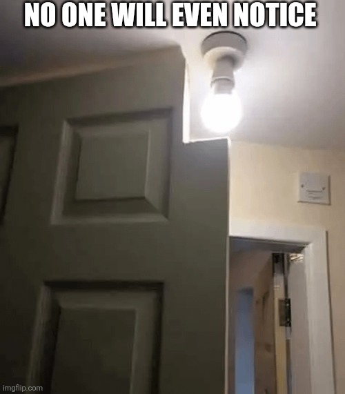 No One Will Even Notice | NO ONE WILL EVEN NOTICE | image tagged in chrisjoines1 | made w/ Imgflip meme maker