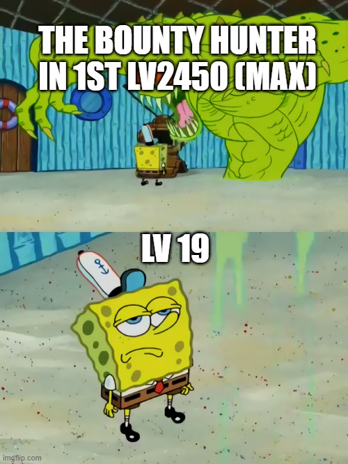 spongebob monster | THE BOUNTY HUNTER IN 1ST LV2450 (MAX); LV 19 | image tagged in spongebob monster | made w/ Imgflip meme maker