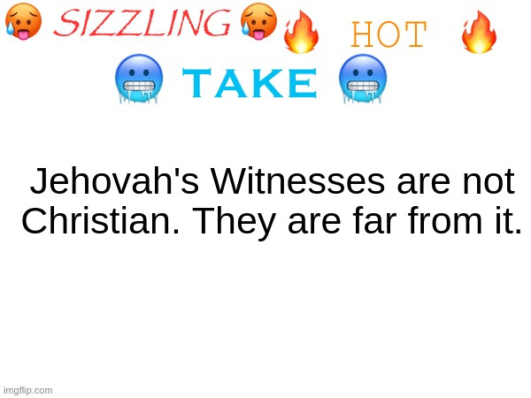 There, I said it. | Jehovah's Witnesses are not Christian. They are far from it. | image tagged in sizzling hot take | made w/ Imgflip meme maker