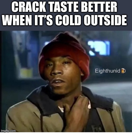 drugs | CRACK TASTE BETTER 
WHEN IT’S COLD OUTSIDE | image tagged in drugs | made w/ Imgflip meme maker