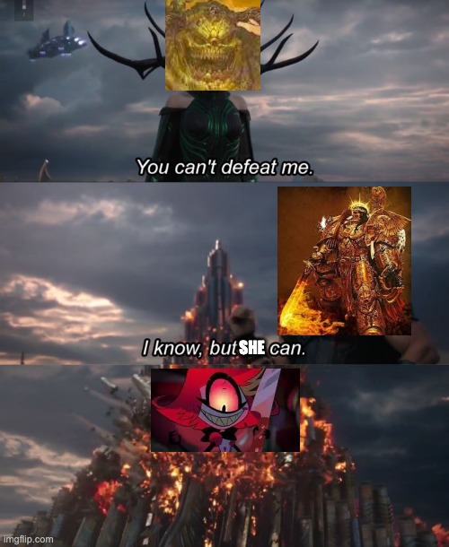 You can't defeat me | SHE | image tagged in you can't defeat me,hazbin hotel,warhammer40k | made w/ Imgflip meme maker