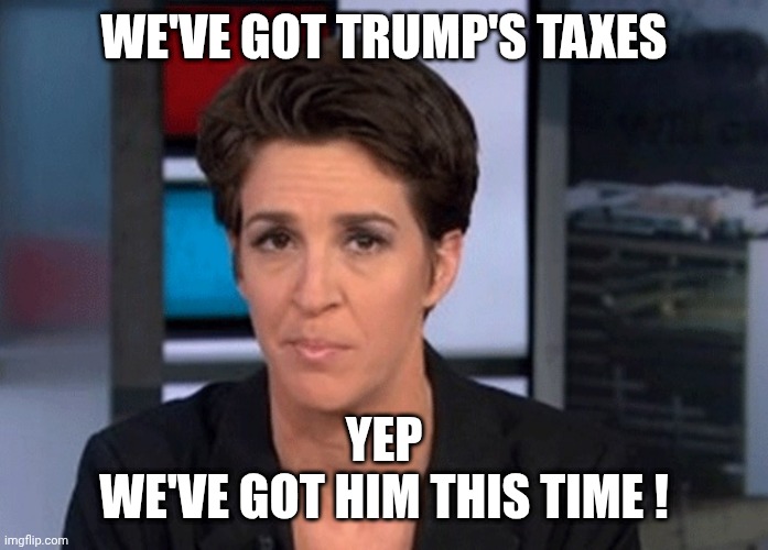Rachel Maddow  | WE'VE GOT TRUMP'S TAXES YEP
WE'VE GOT HIM THIS TIME ! | image tagged in rachel maddow | made w/ Imgflip meme maker