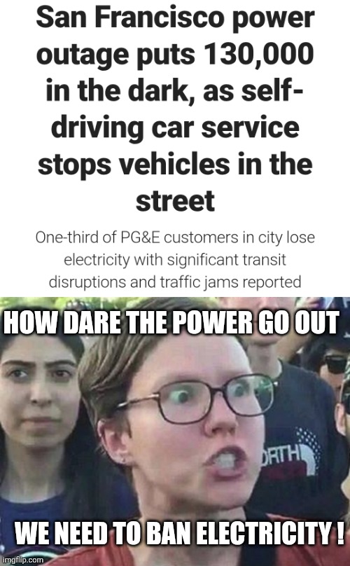 Whoops | HOW DARE THE POWER GO OUT; WE NEED TO BAN ELECTRICITY ! | image tagged in triggered liberal,leftists,liberals,democrats | made w/ Imgflip meme maker