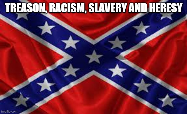 can't forget incest too | TREASON, RACISM, SLAVERY AND HERESY | image tagged in rebel flag,heresy,slavery,racism,treason,christian | made w/ Imgflip meme maker