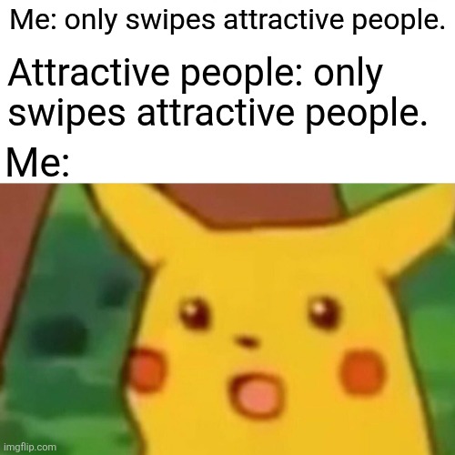 Surprised Pikachu | Me: only swipes attractive people. Attractive people: only swipes attractive people. Me: | image tagged in memes,surprised pikachu | made w/ Imgflip meme maker
