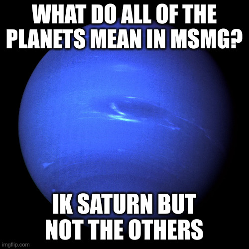 Neptune | WHAT DO ALL OF THE PLANETS MEAN IN MSMG? IK SATURN BUT NOT THE OTHERS | image tagged in neptune | made w/ Imgflip meme maker