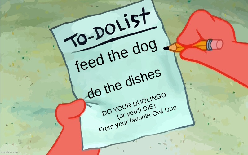 Do your Duo | feed the dog; do the dishes; DO YOUR DUOLINGO
(or you'll DIE)
From your favorite Owl Duo | image tagged in patrick to do list actually blank | made w/ Imgflip meme maker