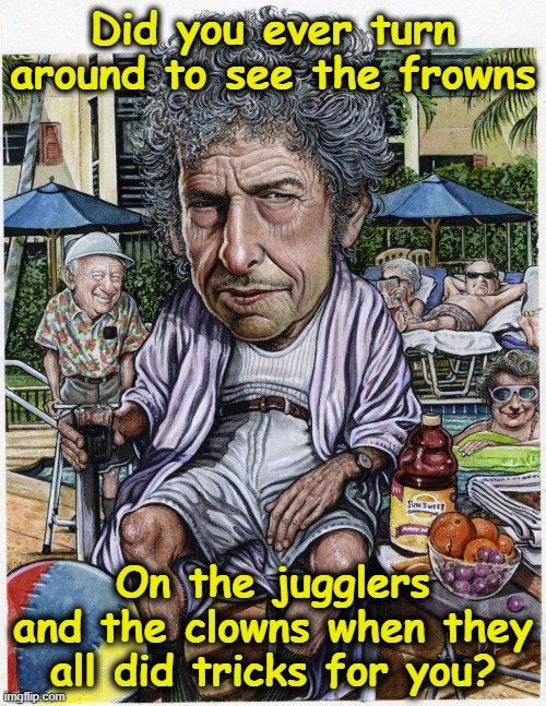 Dylan- How Does it Feel? | Did you ever turn around to see the frowns; On the jugglers and the clowns when they all did tricks for you? | image tagged in 1960's,rock and roll,classic rock,60s music,old singers week,song lyrics | made w/ Imgflip meme maker