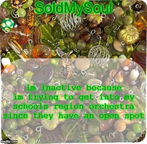 ill be on now cuz i have to audition in like 3 hours and my hands hurt from practicing | im inactive because im trying to get into my schools region orchestra since they have an open spot | image tagged in soldmysoul announcement temp | made w/ Imgflip meme maker