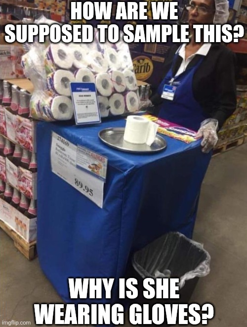 How Are We Supposed To Sample This? | HOW ARE WE SUPPOSED TO SAMPLE THIS? WHY IS SHE WEARING GLOVES? | image tagged in chrisjoines1 | made w/ Imgflip meme maker