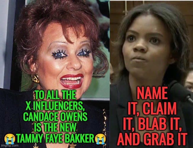 Candace Owens is the new Tammy Faye Bakker | TO ALL THE X INFLUENCERS, CANDACE OWENS IS THE NEW 😭TAMMY FAYE BAKKER😭; NAME IT, CLAIM IT, BLAB IT, AND GRAB IT | image tagged in candace owens,tammyfaye,influencer,batshitcrazy | made w/ Imgflip meme maker