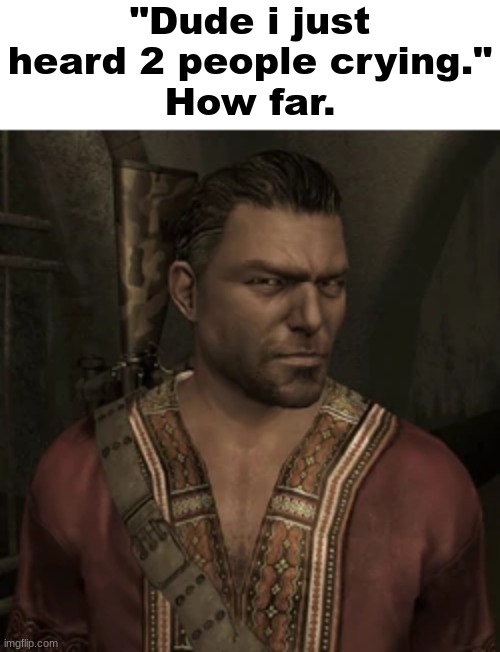 "Dude i just heard 2 people crying."
How far. | made w/ Imgflip meme maker