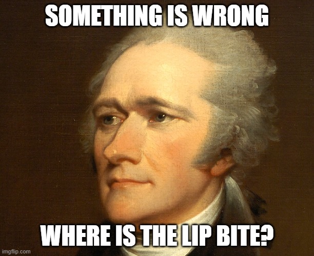 Alexander Hamilton | SOMETHING IS WRONG; WHERE IS THE LIP BITE? | image tagged in alexander hamilton | made w/ Imgflip meme maker