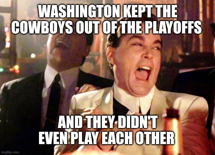 Good Fellas Hilarious Meme | WASHINGTON KEPT THE COWBOYS OUT OF THE PLAYOFFS; AND THEY DIDN'T EVEN PLAY EACH OTHER | image tagged in memes,good fellas hilarious | made w/ Imgflip meme maker