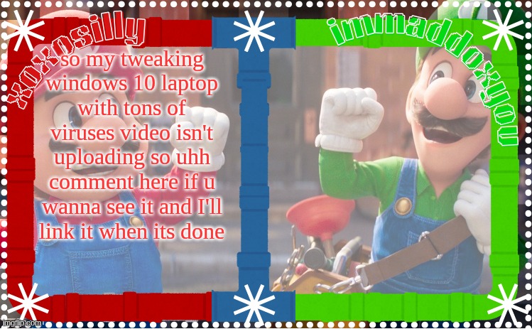 pls it looks awesome (its not that cool) | so my tweaking windows 10 laptop with tons of viruses video isn't uploading so uhh comment here if u wanna see it and I'll link it when its done | image tagged in immaddoxyou and xoxosilly shared temp | made w/ Imgflip meme maker