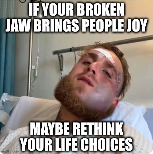 Jake Paul | IF YOUR BROKEN JAW BRINGS PEOPLE JOY; MAYBE RETHINK YOUR LIFE CHOICES | image tagged in jake paul | made w/ Imgflip meme maker