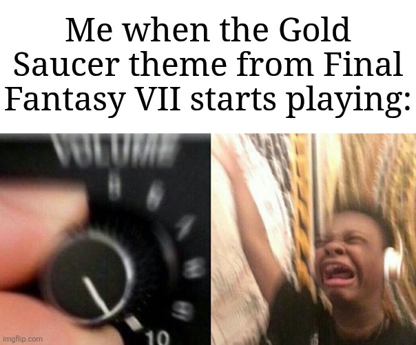 Gold Saucer | Me when the Gold Saucer theme from Final Fantasy VII starts playing: | image tagged in turn up the music,memes,funny,final fantasy 7 | made w/ Imgflip meme maker