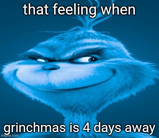 Grinchmas boutta be full with consumerism | that feeling when; grinchmas is 4 days away | image tagged in blue grinch,grinch,christmas | made w/ Imgflip meme maker