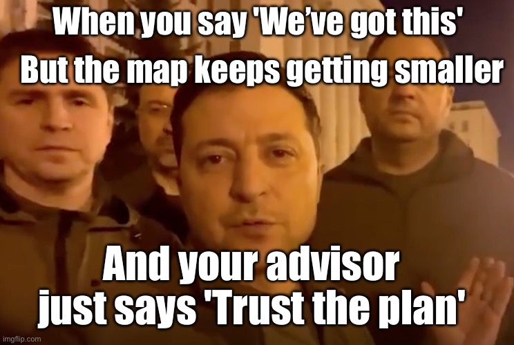 WHEN YOU'RE LOSING ODESSA, YOU'RE PROBABLY LOSING THE WAR AND YOUR MORALE. | But the map keeps getting smaller; When you say 'We’ve got this'; And your advisor just says 'Trust the plan' | image tagged in zelensky,trust,russo-ukrainian war,plan,ukraine,losing | made w/ Imgflip meme maker